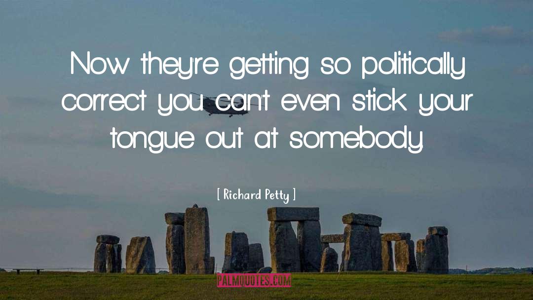Richard Petty Quotes: Now they're getting so politically