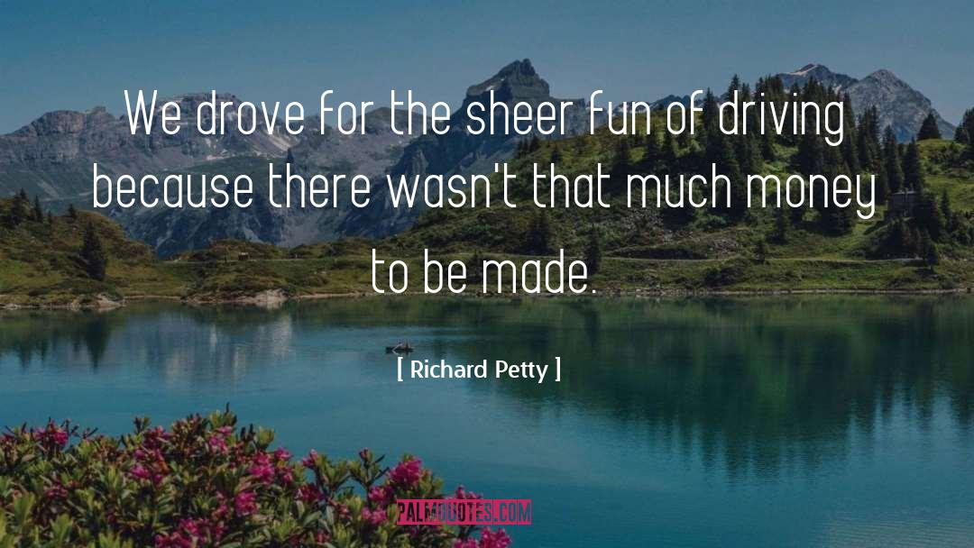 Richard Petty Quotes: We drove for the sheer