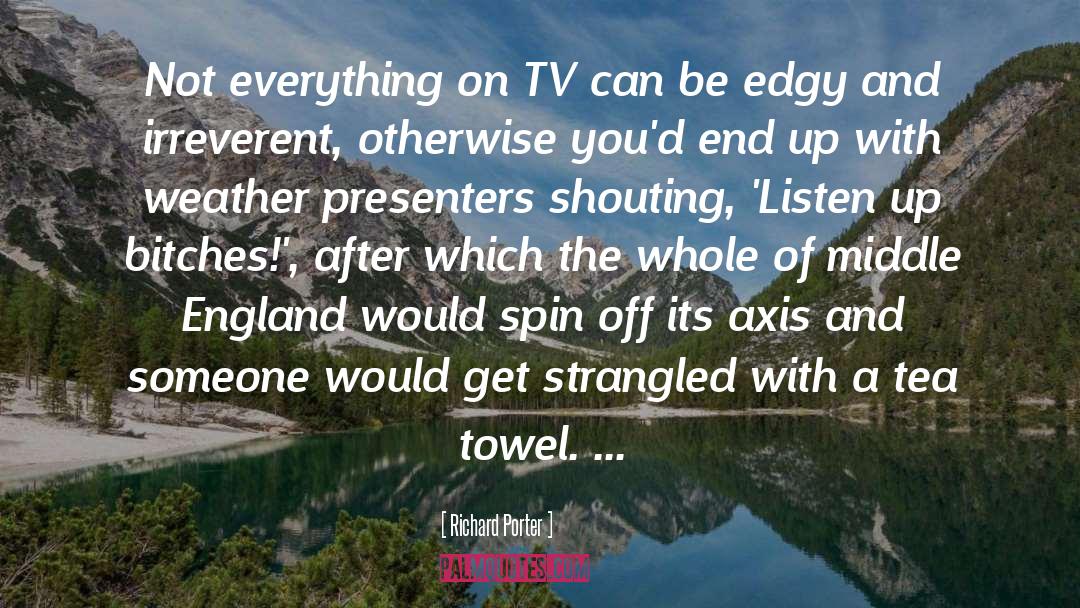 Richard Porter Quotes: Not everything on TV can