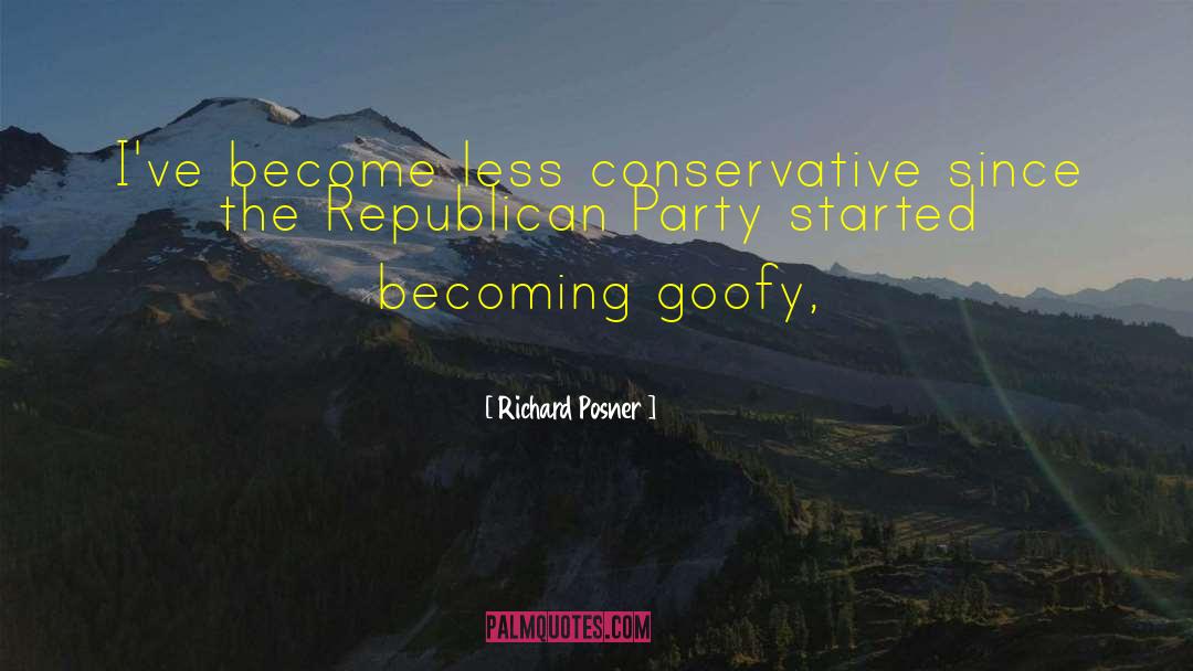 Richard Posner Quotes: I've become less conservative since