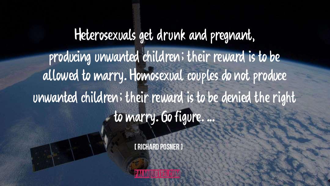 Richard Posner Quotes: Heterosexuals get drunk and pregnant,