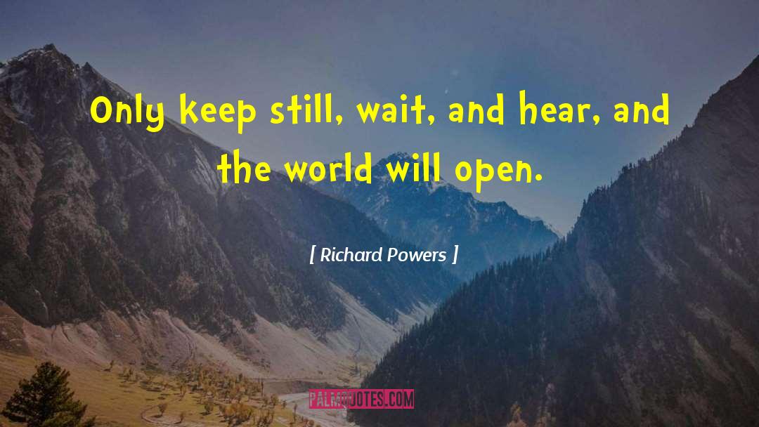 Richard Powers Quotes: Only keep still, wait, and