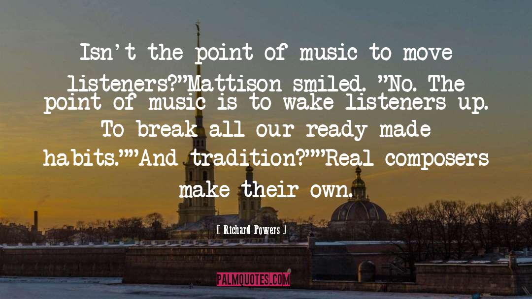 Richard Powers Quotes: Isn't the point of music