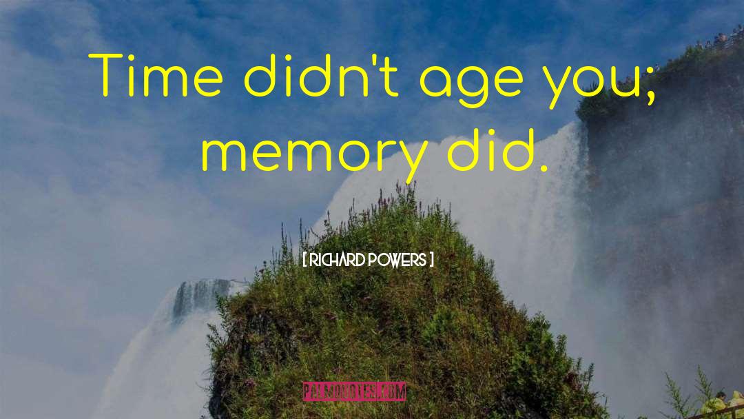 Richard Powers Quotes: Time didn't age you; memory