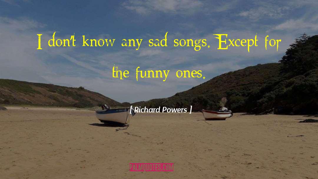 Richard Powers Quotes: I don't know any sad