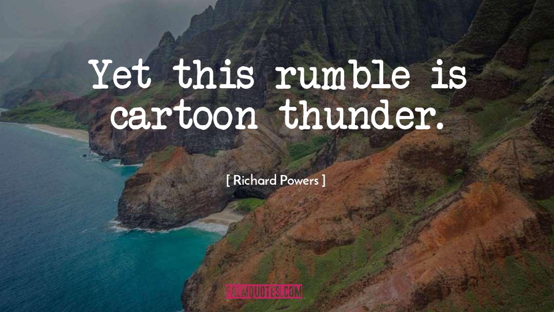 Richard Powers Quotes: Yet this rumble is cartoon