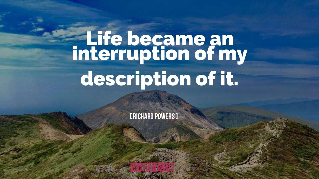 Richard Powers Quotes: Life became an interruption of