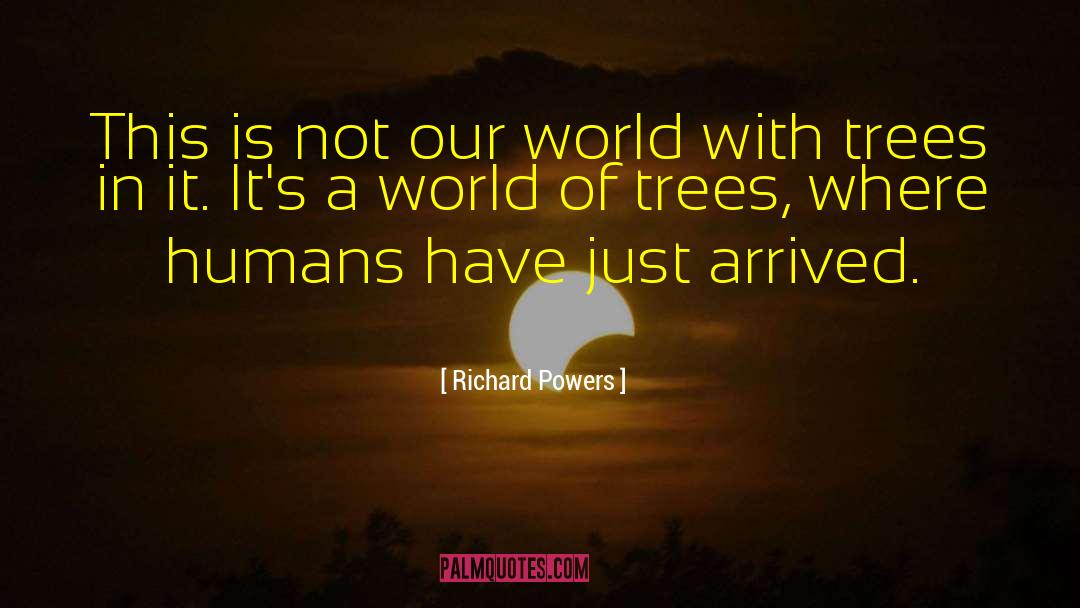 Richard Powers Quotes: This is not our world