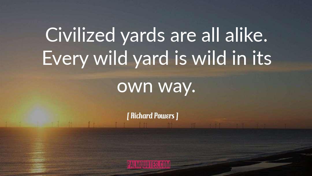Richard Powers Quotes: Civilized yards are all alike.