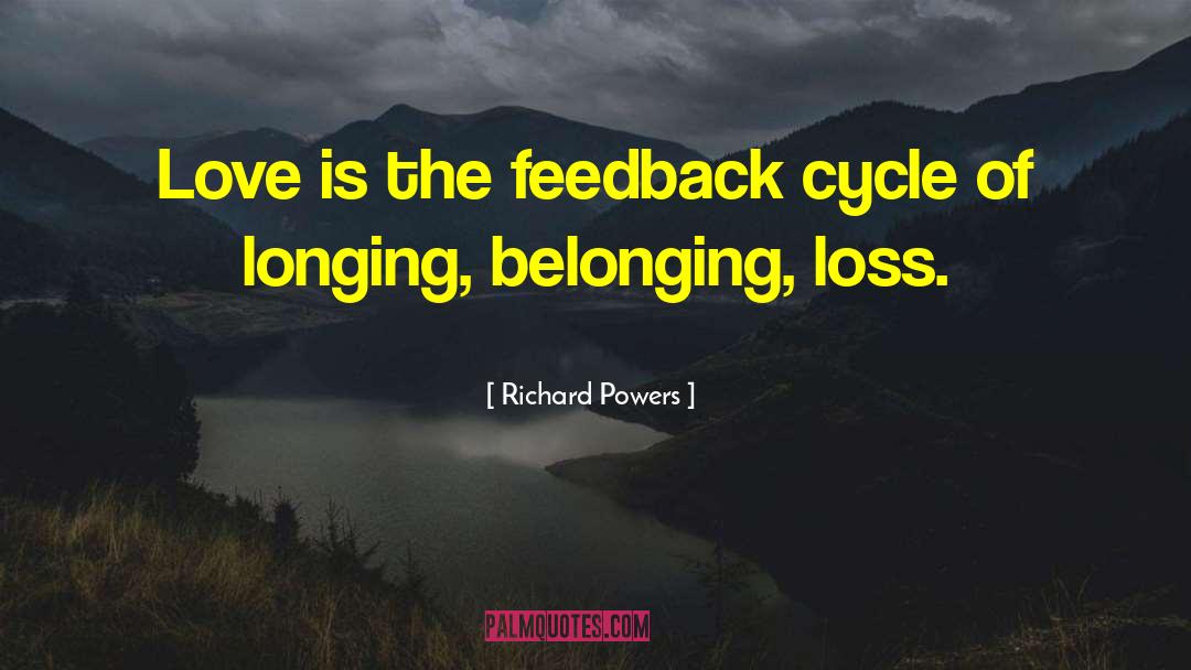 Richard Powers Quotes: Love is the feedback cycle