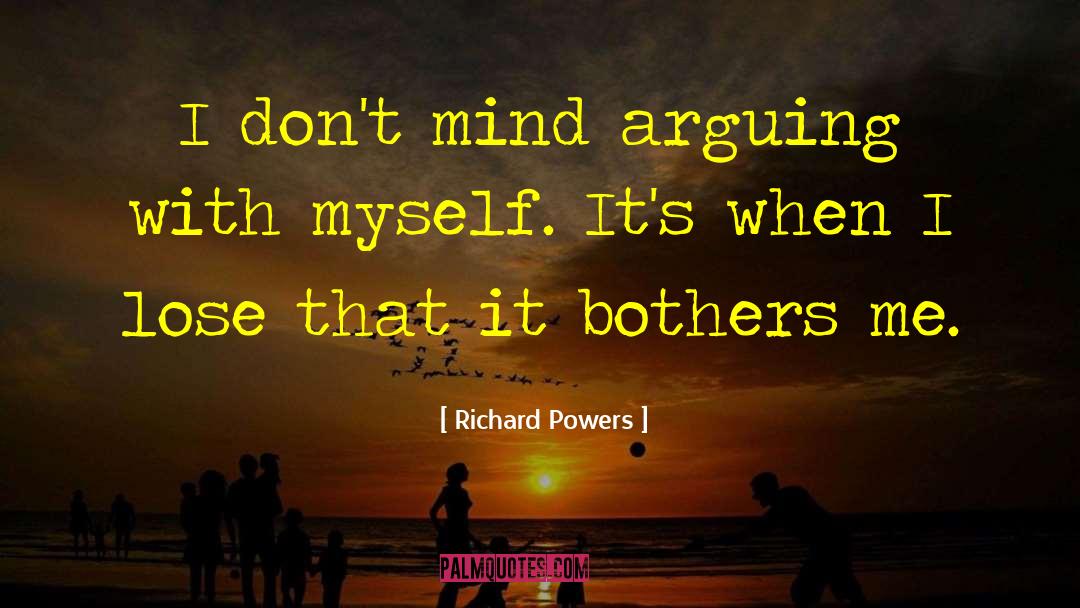 Richard Powers Quotes: I don't mind arguing with