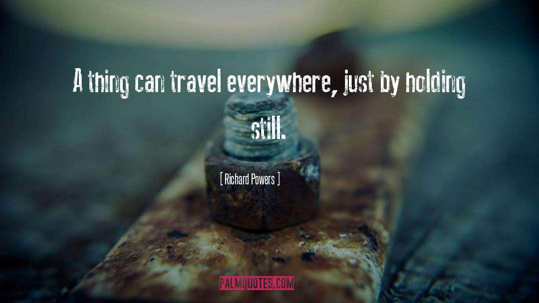Richard Powers Quotes: A thing can travel everywhere,