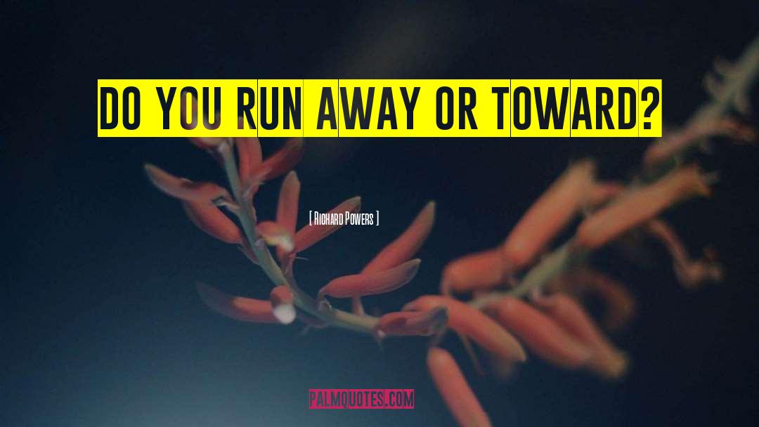 Richard Powers Quotes: Do you run away or
