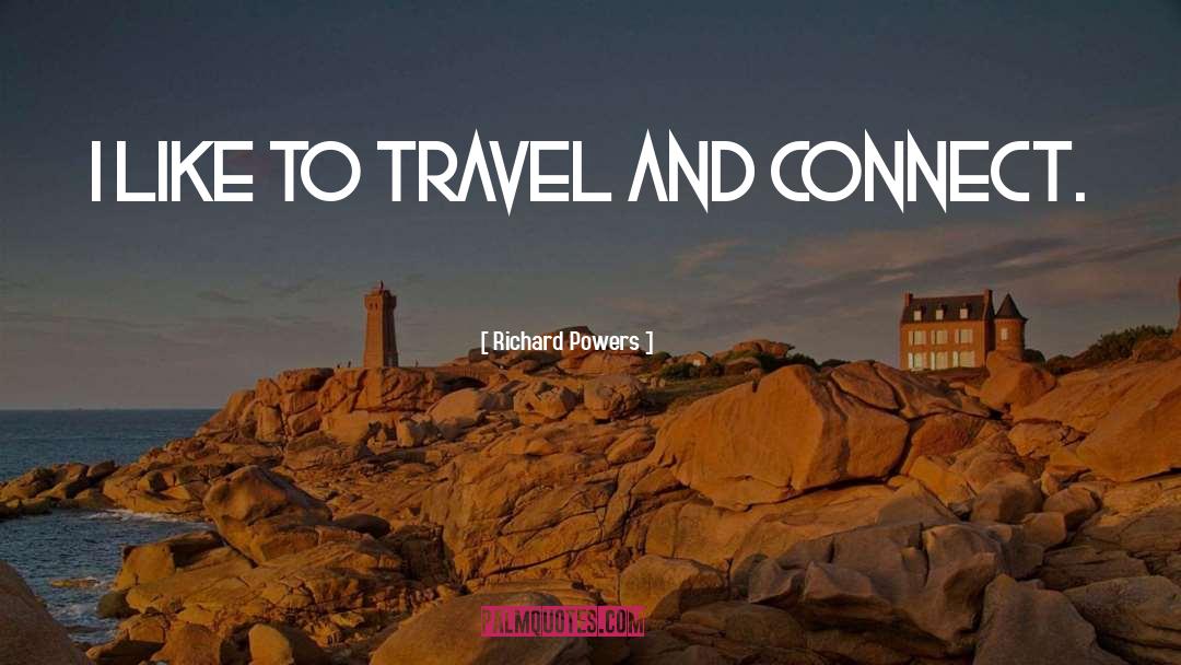 Richard Powers Quotes: I like to travel and