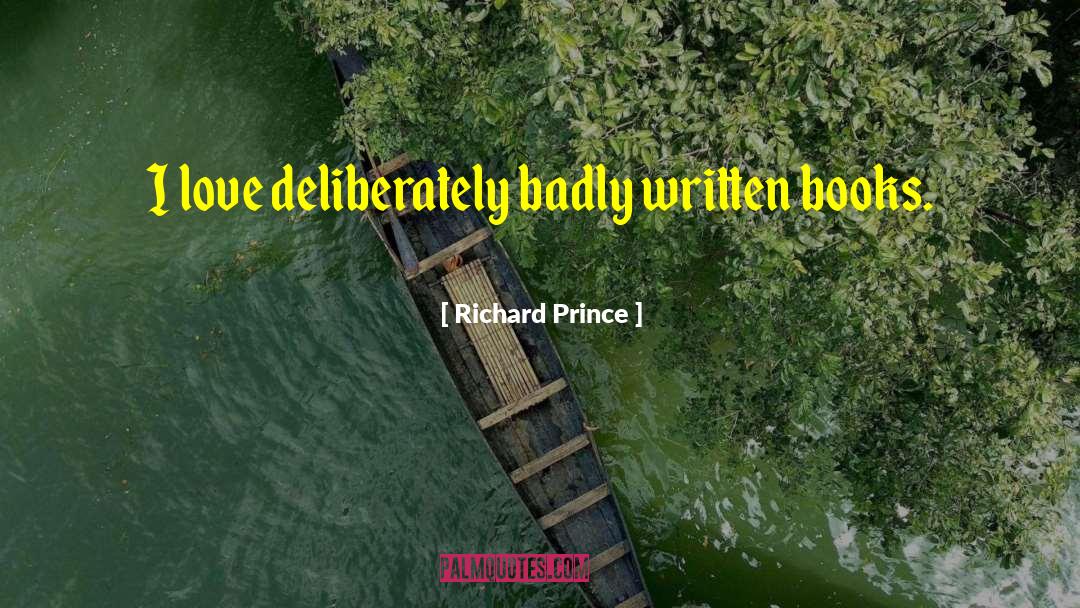 Richard Prince Quotes: I love deliberately badly written