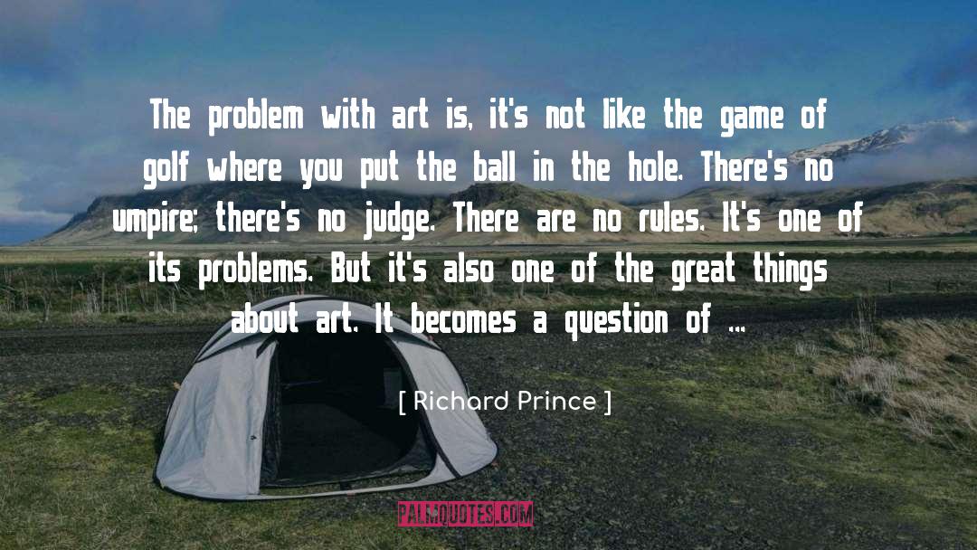 Richard Prince Quotes: The problem with art is,