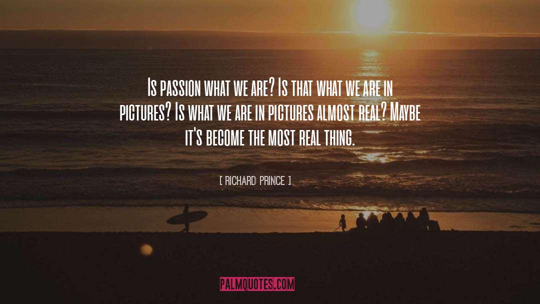 Richard Prince Quotes: Is passion what we are?
