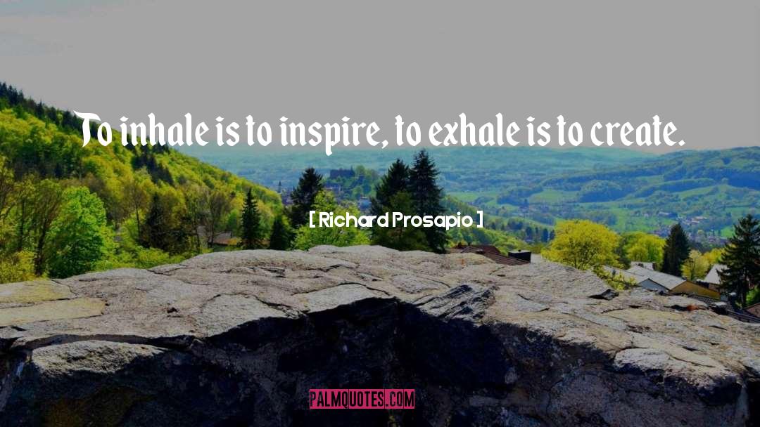 Richard Prosapio Quotes: To inhale is to inspire,