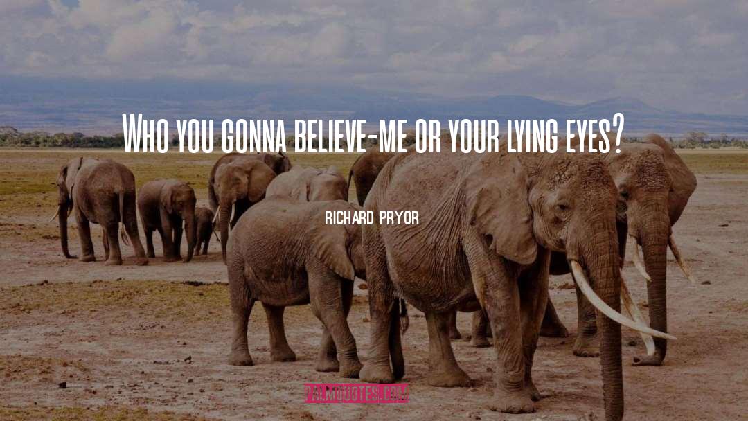 Richard Pryor Quotes: Who you gonna believe-me or