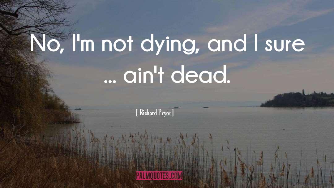 Richard Pryor Quotes: No, I'm not dying, and