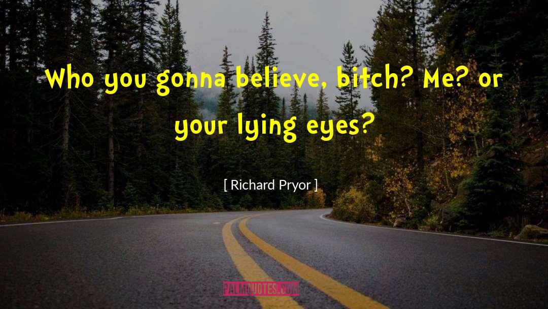 Richard Pryor Quotes: Who you gonna believe, bitch?