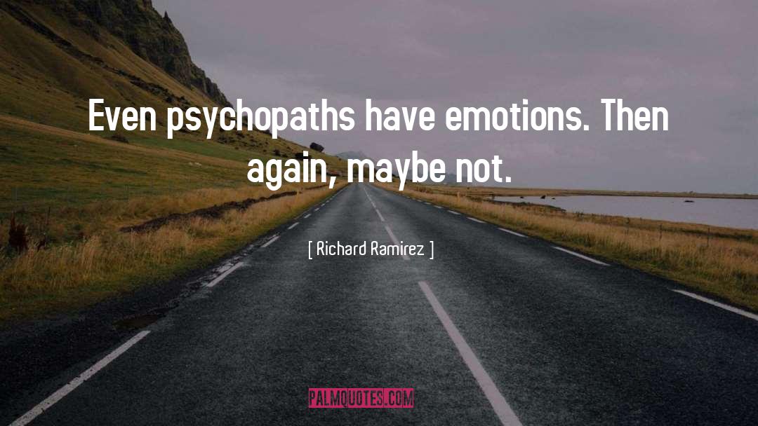 Richard Ramirez Quotes: Even psychopaths have emotions. Then
