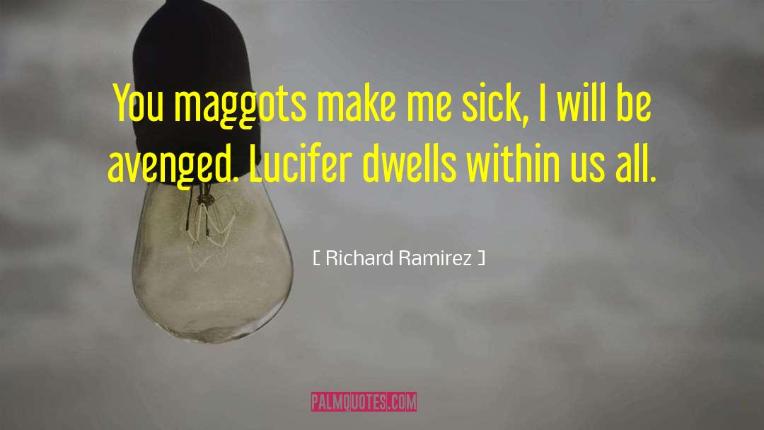 Richard Ramirez Quotes: You maggots make me sick,