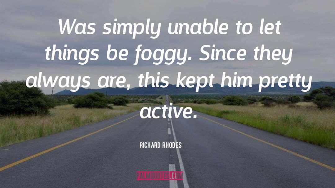 Richard Rhodes Quotes: Was simply unable to let