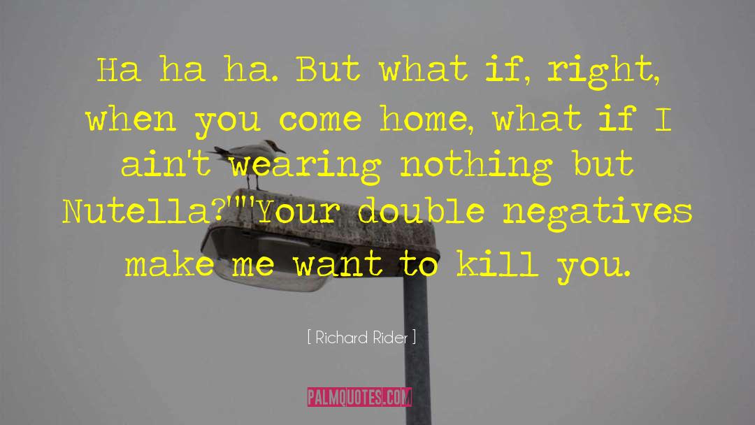 Richard Rider Quotes: Ha ha ha. But what