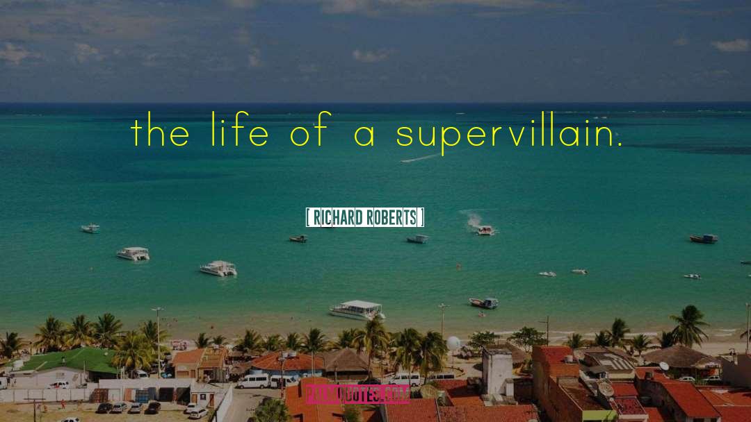 Richard Roberts Quotes: the life of a supervillain.