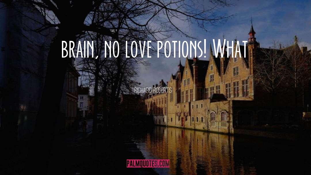 Richard Roberts Quotes: brain, no love potions! What