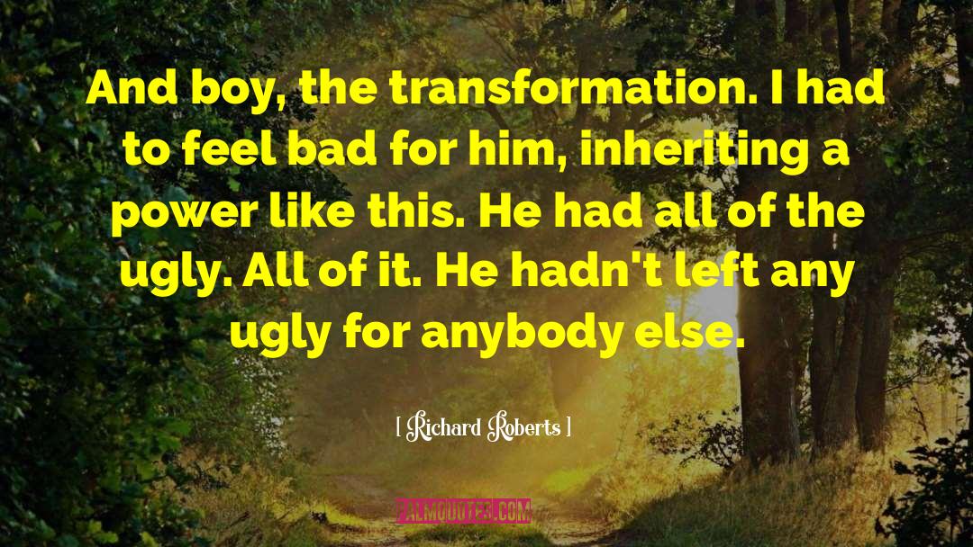 Richard Roberts Quotes: And boy, the transformation. I