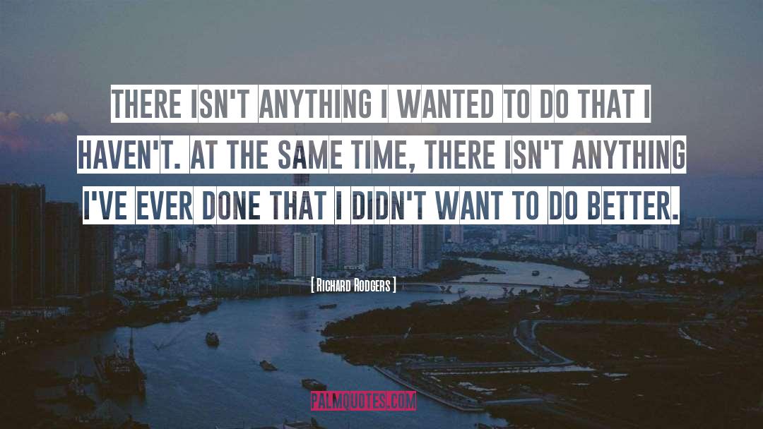 Richard Rodgers Quotes: There isn't anything I wanted