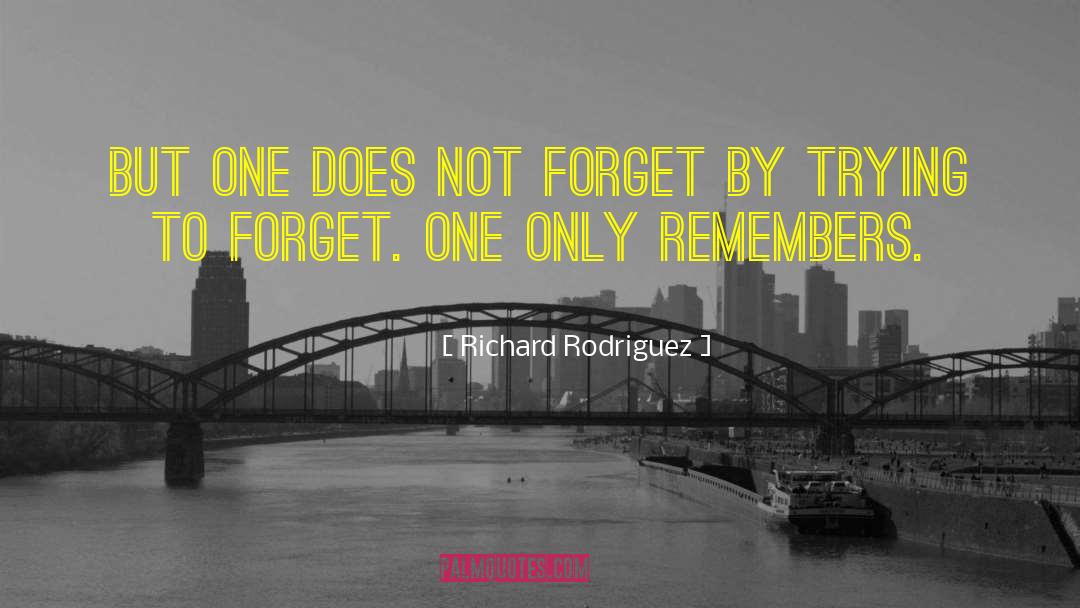 Richard Rodriguez Quotes: But one does not forget