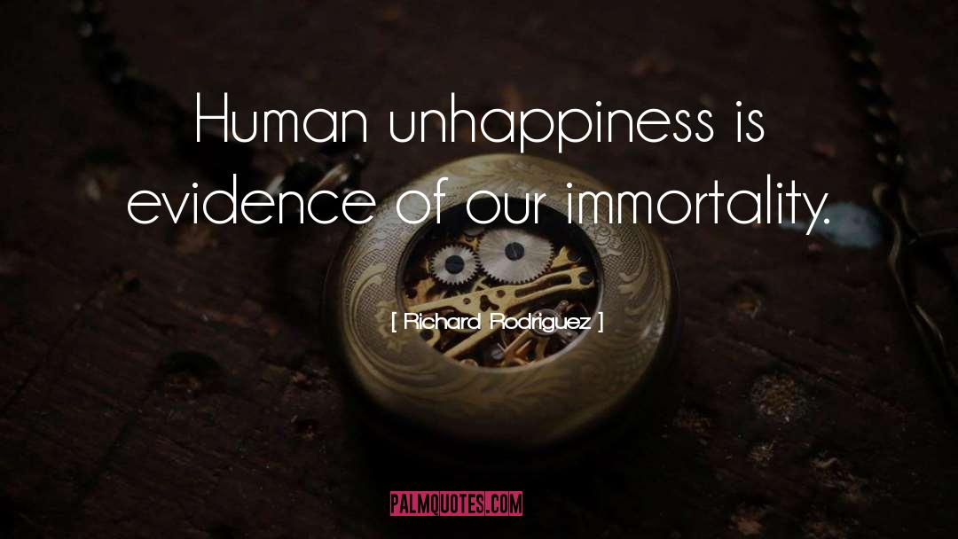 Richard Rodriguez Quotes: Human unhappiness is evidence of