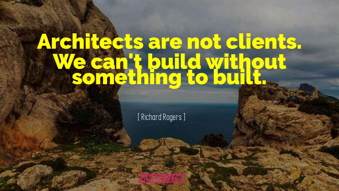 Richard Rogers Quotes: Architects are not clients. We