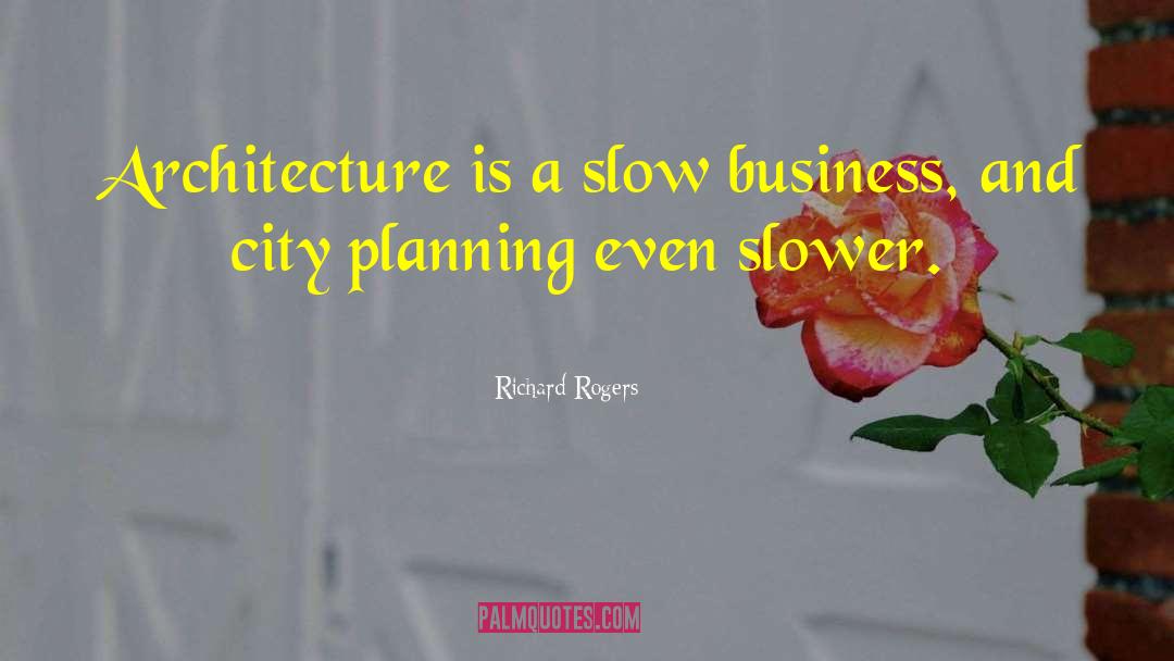 Richard Rogers Quotes: Architecture is a slow business,