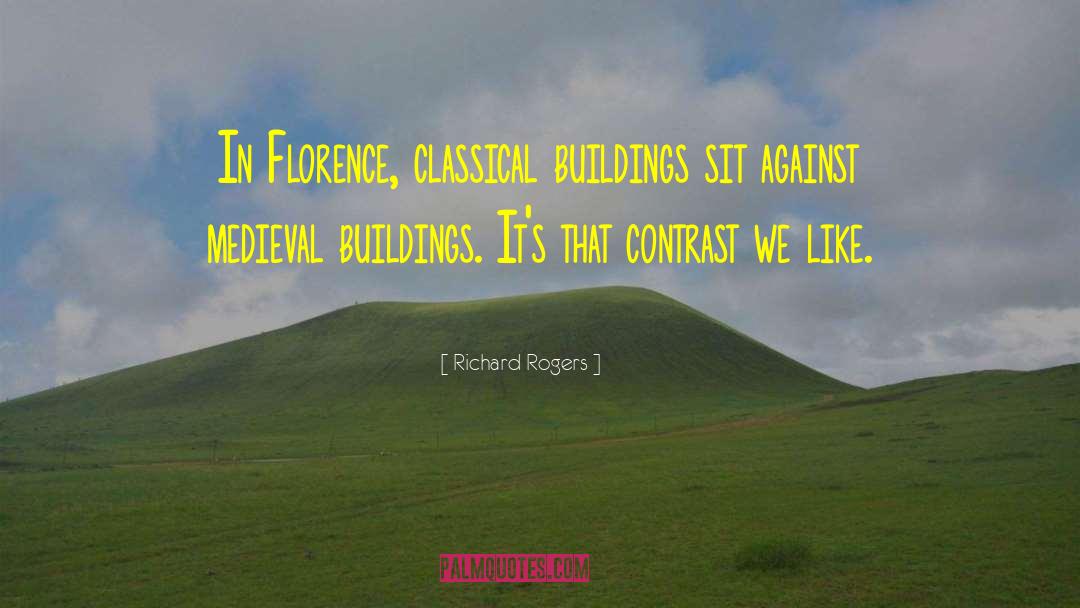 Richard Rogers Quotes: In Florence, classical buildings sit