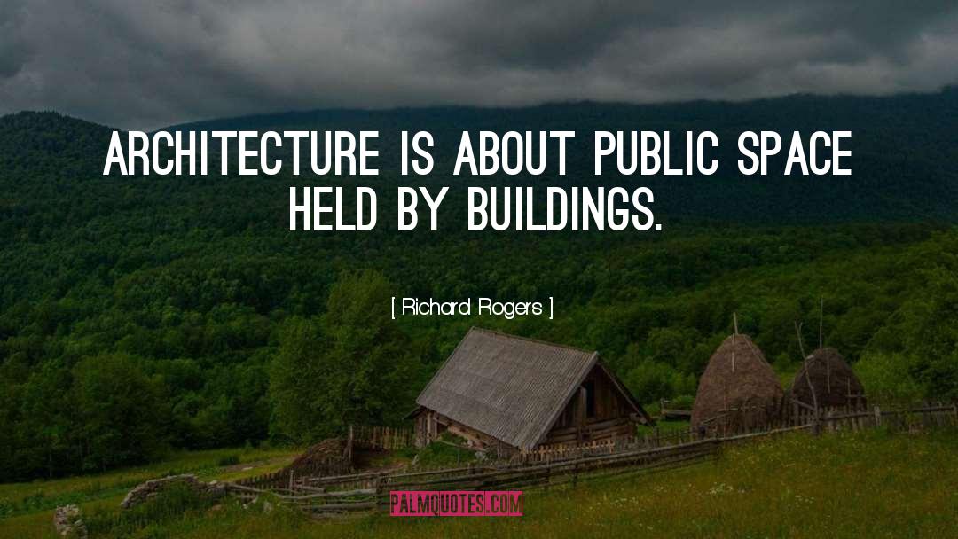 Richard Rogers Quotes: Architecture is about public space