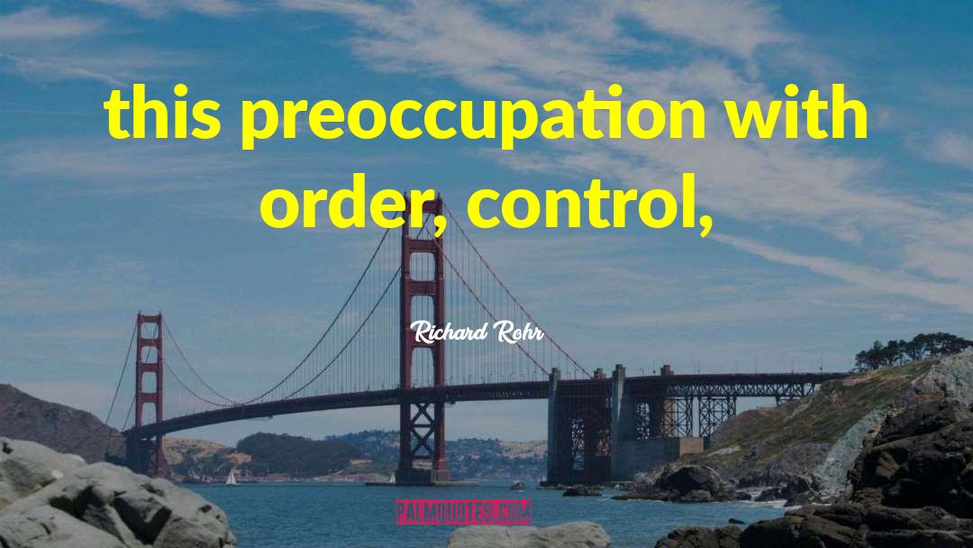 Richard Rohr Quotes: this preoccupation with order, control,