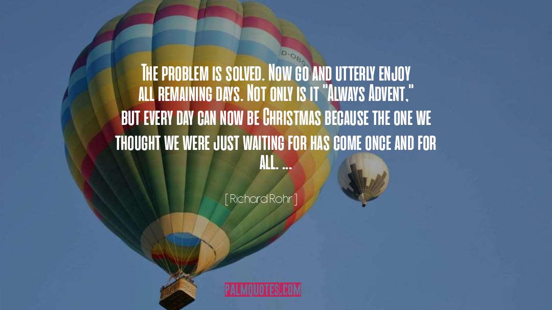 Richard Rohr Quotes: The problem is solved. Now