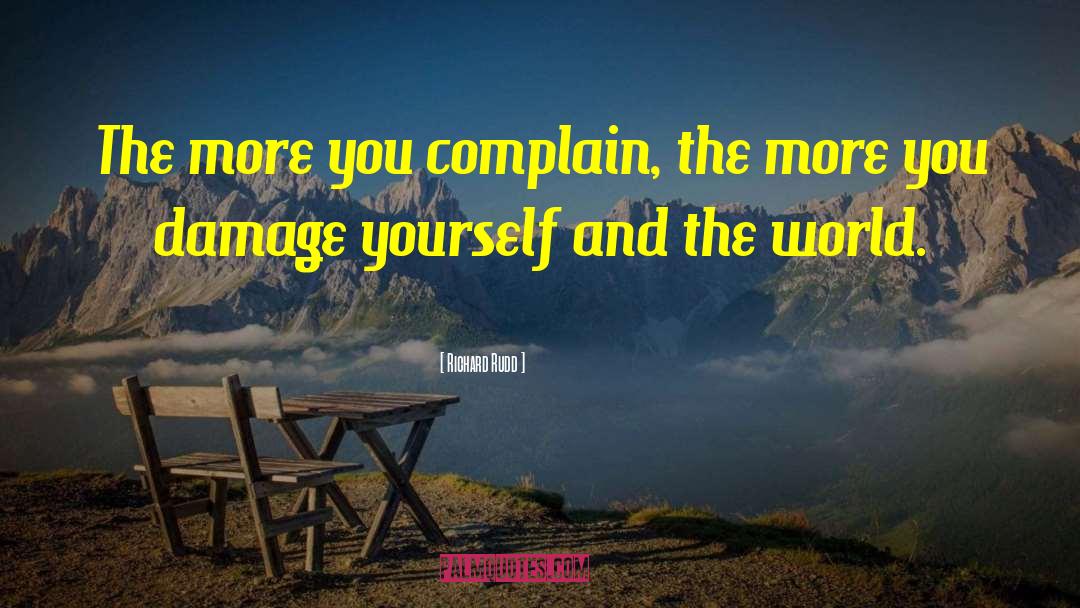 Richard Rudd Quotes: The more you complain, the