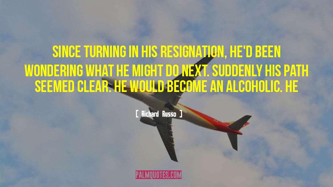 Richard Russo Quotes: Since turning in his resignation,