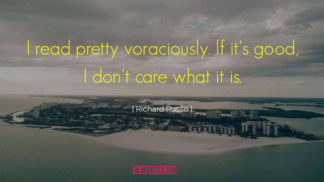 Richard Russo Quotes: I read pretty voraciously. If
