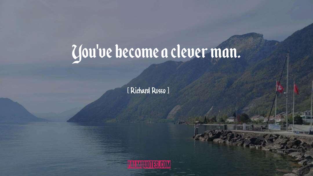 Richard Russo Quotes: You've become a clever man.