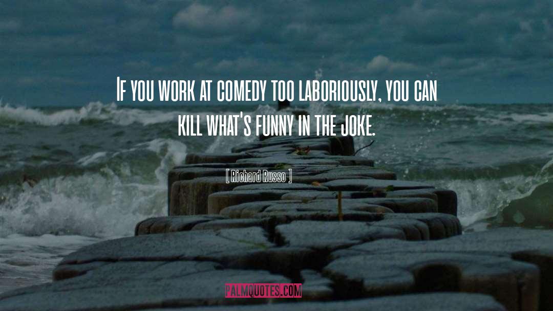 Richard Russo Quotes: If you work at comedy