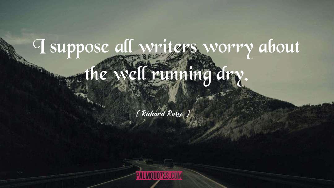 Richard Russo Quotes: I suppose all writers worry