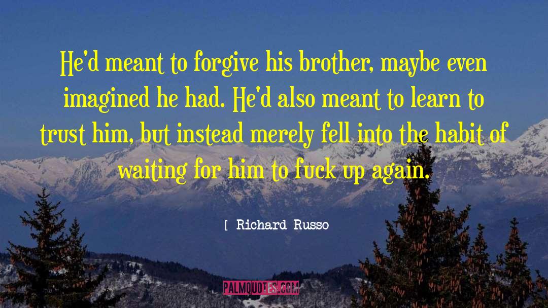 Richard Russo Quotes: He'd meant to forgive his