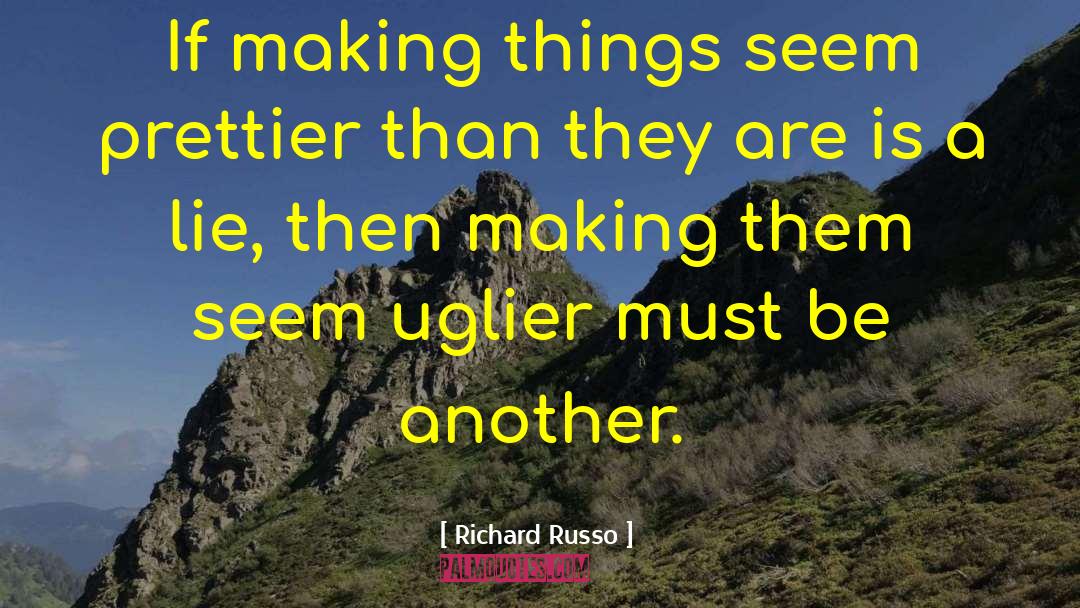 Richard Russo Quotes: If making things seem prettier