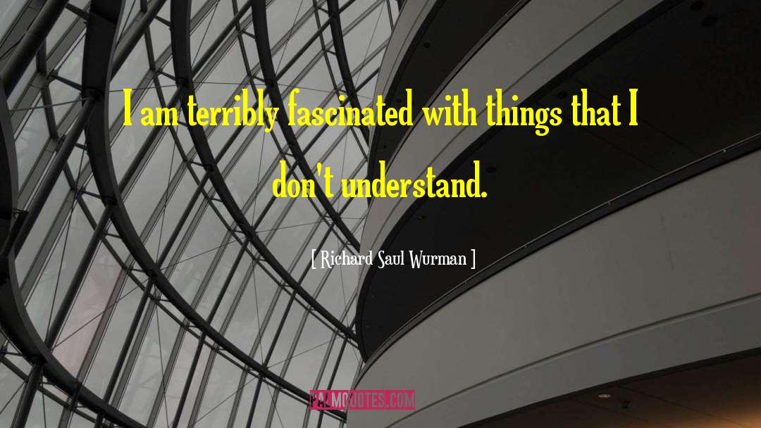Richard Saul Wurman Quotes: I am terribly fascinated with